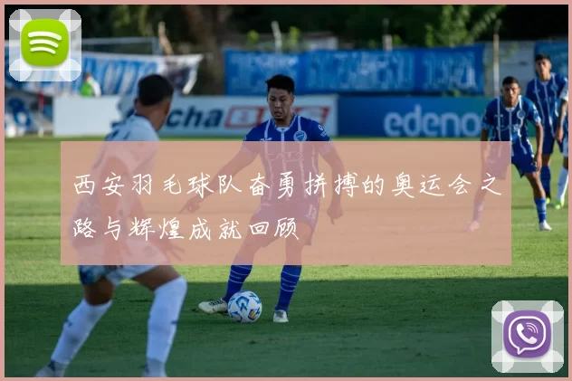 西安羽毛球队奋勇拼搏的奥运会之路与辉煌成就回顾