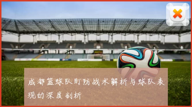成都篮球队盯防战术解析与球队表现的深度剖析