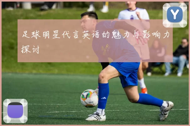 足球明星代言英语的魅力与影响力探讨