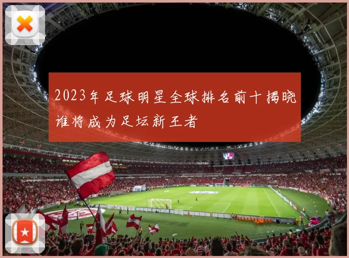 2023年足球明星全球排名前十揭晓谁将成为足坛新王者
