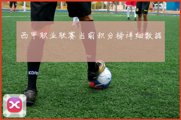西甲职业联赛当前积分榜详细数据