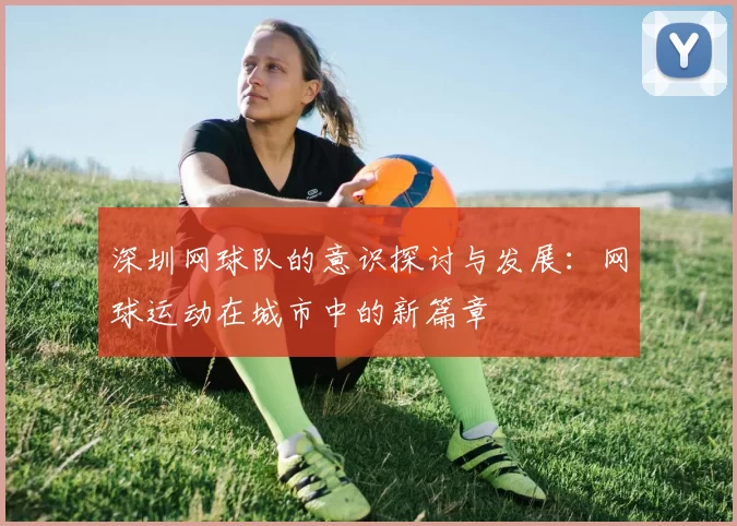 深圳网球队的意识探讨与发展：网球运动在城市中的新篇章