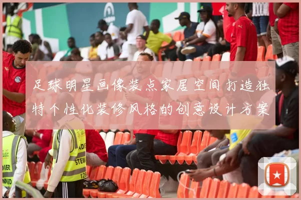 足球明星画像装点家居空间打造独特个性化装修风格的创意设计方案
