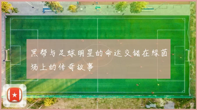 黑帮与足球明星的命运交错在绿茵场上的传奇故事