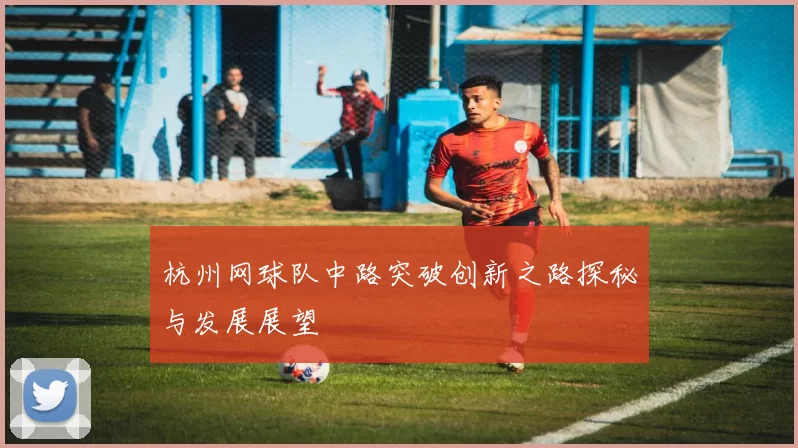 杭州网球队中路突破创新之路探秘与发展展望