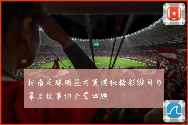 柯南足球明星内集揭秘精彩瞬间与幕后故事的全景回顾
