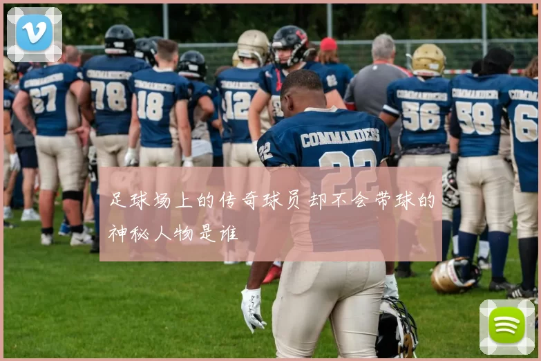足球场上的传奇球员却不会带球的神秘人物是谁